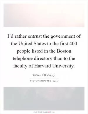 I’d rather entrust the government of the United States to the first 400 people listed in the Boston telephone directory than to the faculty of Harvard University Picture Quote #1