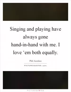 Singing and playing have always gone hand-in-hand with me. I love ‘em both equally Picture Quote #1