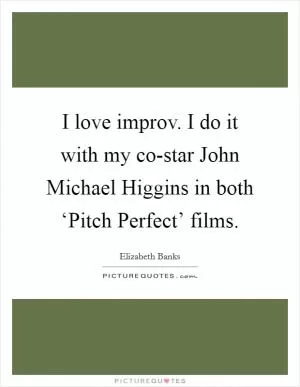 I love improv. I do it with my co-star John Michael Higgins in both ‘Pitch Perfect’ films Picture Quote #1