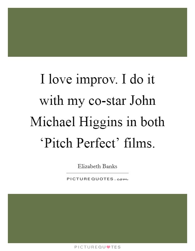 I love improv. I do it with my co-star John Michael Higgins in both ‘Pitch Perfect' films. Picture Quote #1