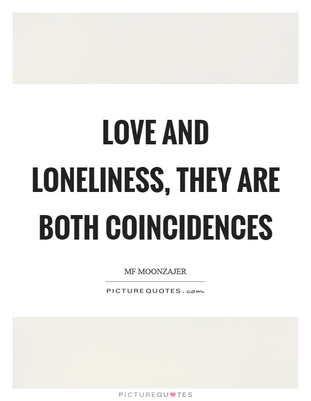 Love and loneliness, they are both coincidences Picture Quote #1
