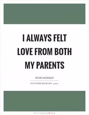 I always felt love from both my parents Picture Quote #1