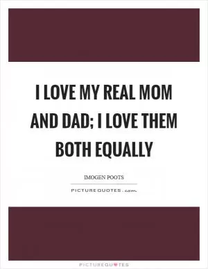 I love my real mom and dad; I love them both equally Picture Quote #1