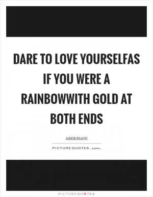 Dare to love yourselfas if you were a rainbowwith gold at both ends Picture Quote #1