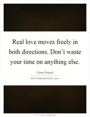 Real love moves freely in both directions. Don’t waste your time on anything else Picture Quote #1