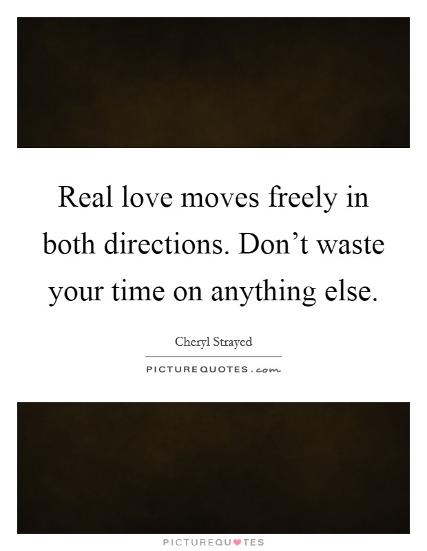 Real love moves freely in both directions. Don't waste your time on anything else. Picture Quote #1