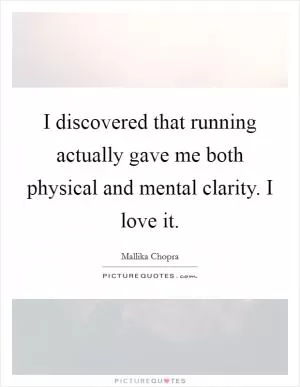 I discovered that running actually gave me both physical and mental clarity. I love it Picture Quote #1