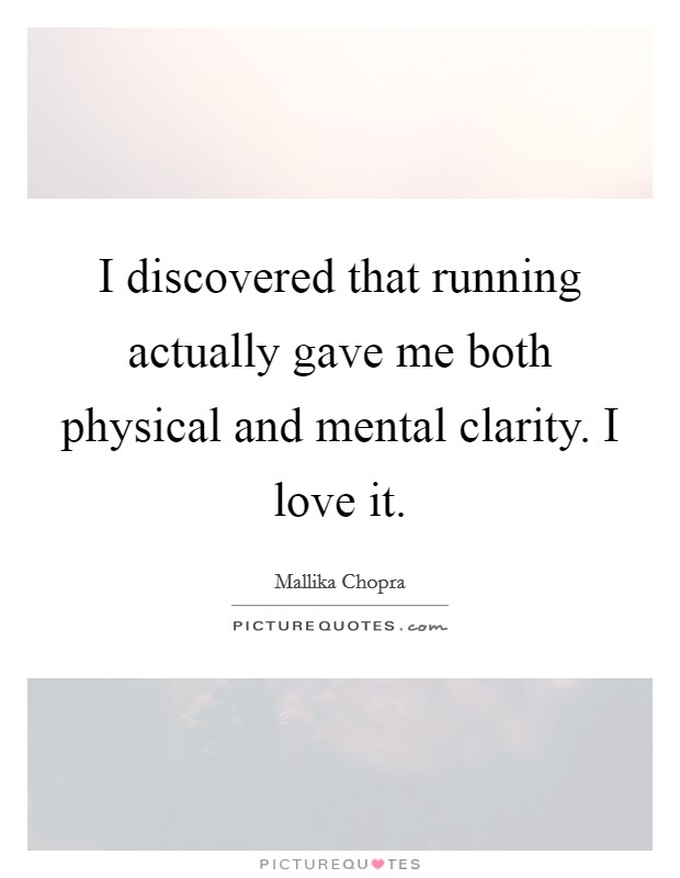 I discovered that running actually gave me both physical and mental clarity. I love it. Picture Quote #1