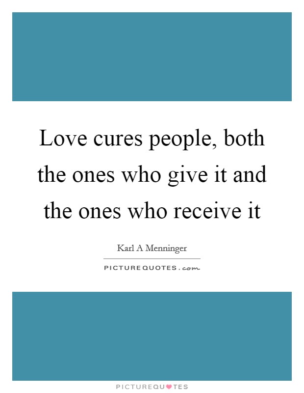 Love cures people, both the ones who give it and the ones who receive it Picture Quote #1