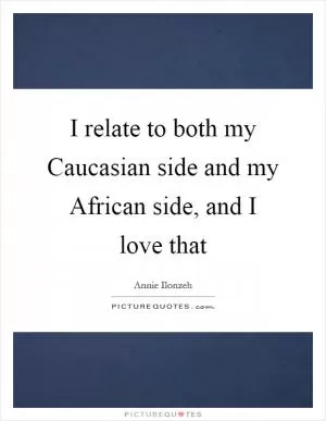 I relate to both my Caucasian side and my African side, and I love that Picture Quote #1