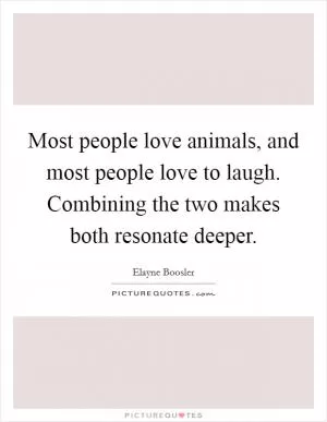 Most people love animals, and most people love to laugh. Combining the two makes both resonate deeper Picture Quote #1