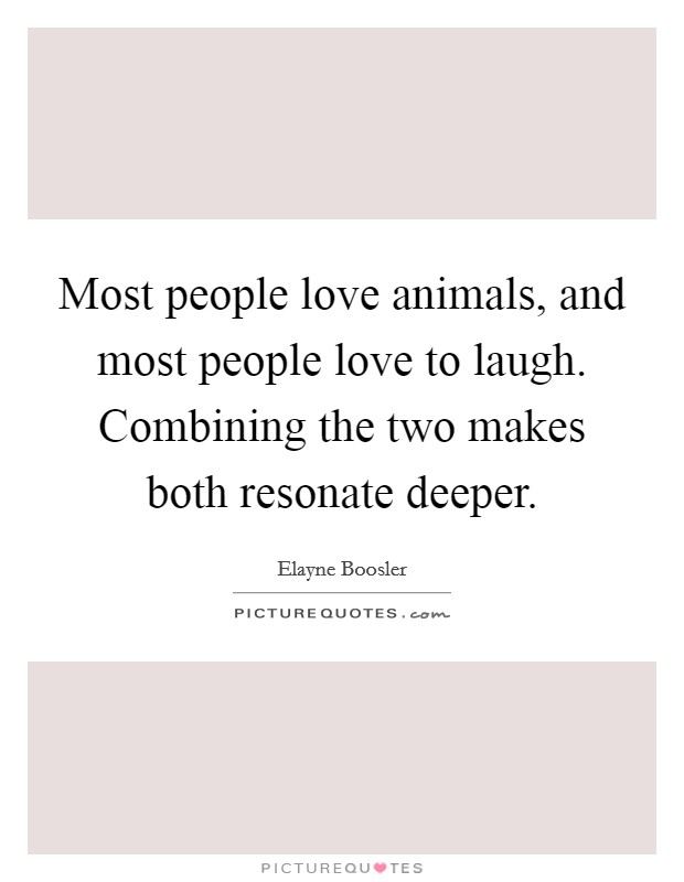 Most people love animals, and most people love to laugh. Combining the two makes both resonate deeper. Picture Quote #1