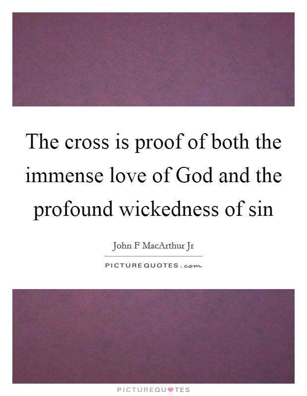 The cross is proof of both the immense love of God and the profound wickedness of sin Picture Quote #1