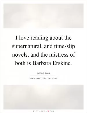 I love reading about the supernatural, and time-slip novels, and the mistress of both is Barbara Erskine Picture Quote #1