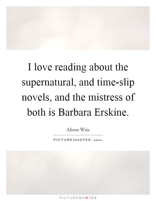 I love reading about the supernatural, and time-slip novels, and the mistress of both is Barbara Erskine. Picture Quote #1