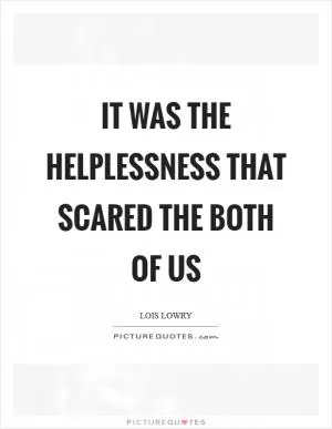 It was the helplessness that scared the both of us Picture Quote #1