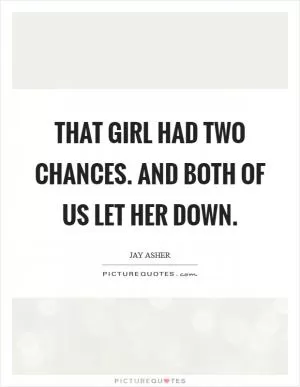 That girl had two chances. And both of us let her down Picture Quote #1