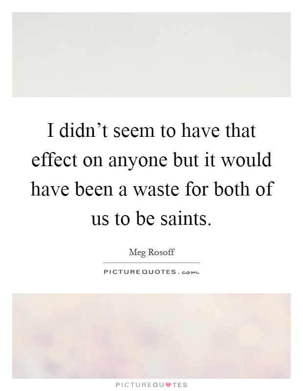 I didn't seem to have that effect on anyone but it would have been a waste for both of us to be saints. Picture Quote #1