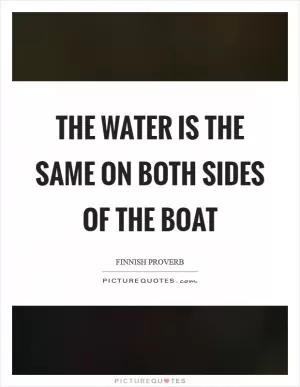 The water is the same on both sides of the boat Picture Quote #1
