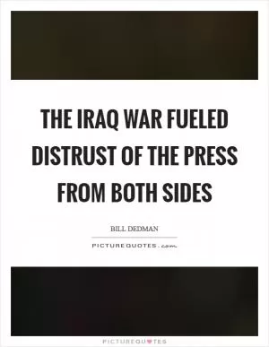 The Iraq war fueled distrust of the press from both sides Picture Quote #1