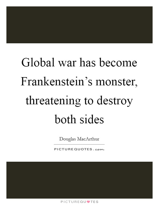 Global war has become Frankenstein's monster, threatening to destroy both sides Picture Quote #1
