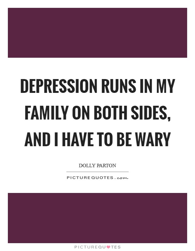 Depression runs in my family on both sides, and I have to be wary Picture Quote #1