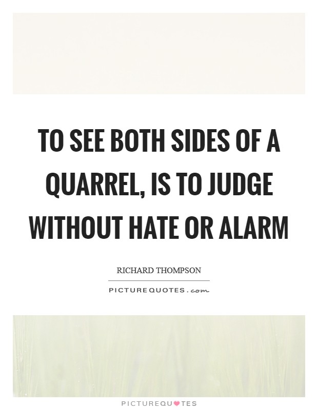 To see both sides of a quarrel, is to judge without hate or alarm Picture Quote #1