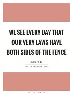 We see every day that our very laws have both sides of the fence Picture Quote #1