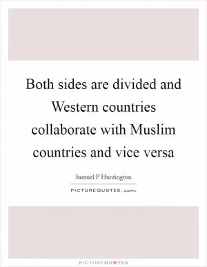 Both sides are divided and Western countries collaborate with Muslim countries and vice versa Picture Quote #1