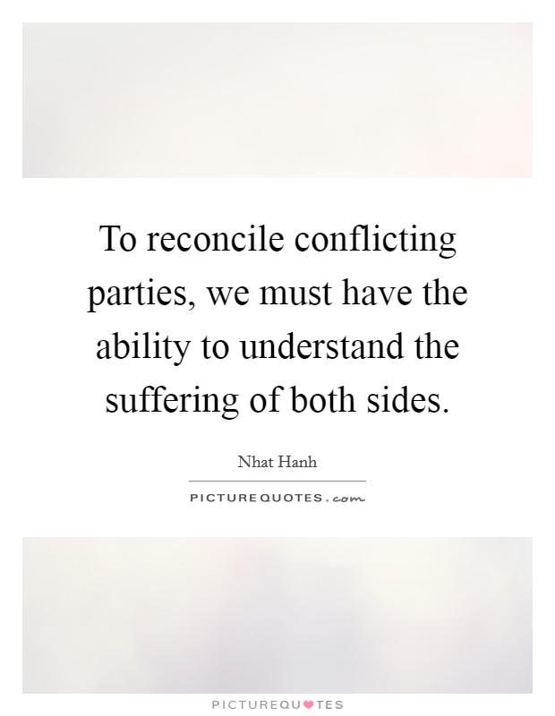 To reconcile conflicting parties, we must have the ability to understand the suffering of both sides. Picture Quote #1