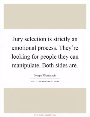 Jury selection is strictly an emotional process. They’re looking for people they can manipulate. Both sides are Picture Quote #1