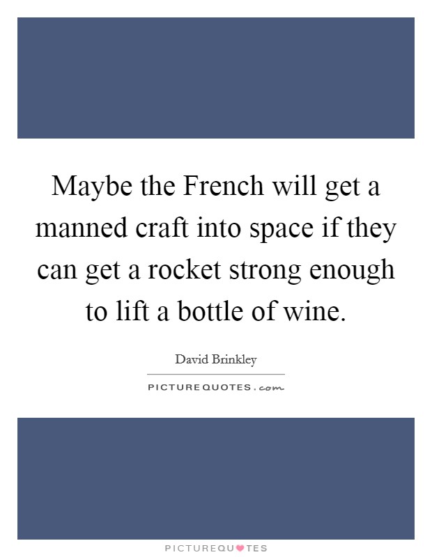 Maybe the French will get a manned craft into space if they can get a rocket strong enough to lift a bottle of wine. Picture Quote #1