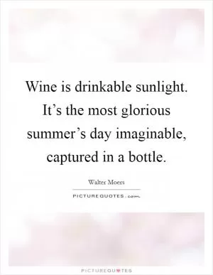 Wine is drinkable sunlight. It’s the most glorious summer’s day imaginable, captured in a bottle Picture Quote #1