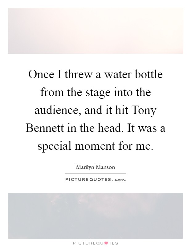 Once I threw a water bottle from the stage into the audience, and it hit Tony Bennett in the head. It was a special moment for me. Picture Quote #1