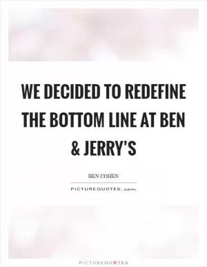We decided to redefine the bottom line at Ben and Jerry’s Picture Quote #1