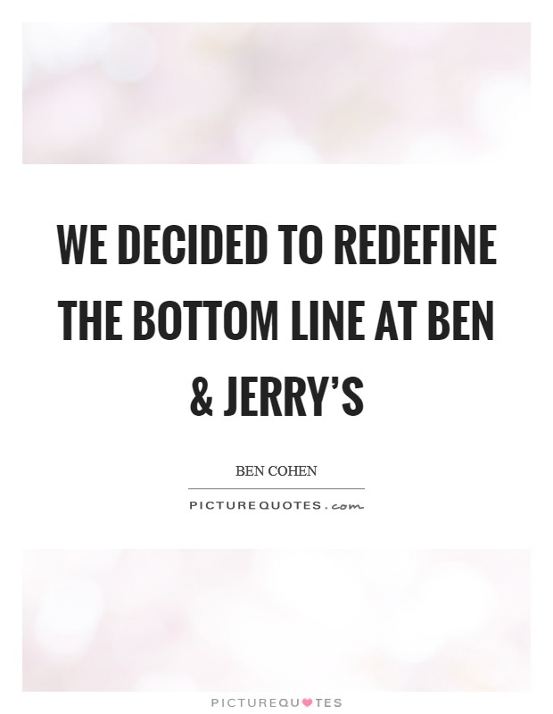 We decided to redefine the bottom line at Ben and Jerry's Picture Quote #1
