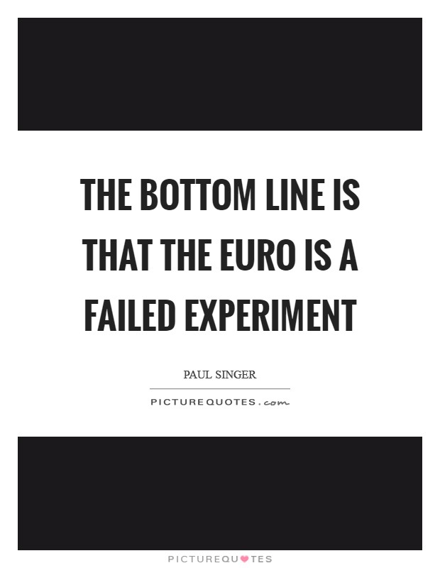 The bottom line is that the euro is a failed experiment Picture Quote #1