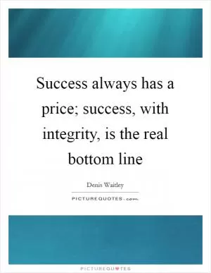 Success always has a price; success, with integrity, is the real bottom line Picture Quote #1
