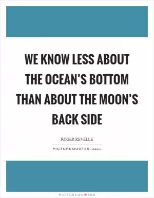 We know less about the ocean’s bottom than about the moon’s back side Picture Quote #1