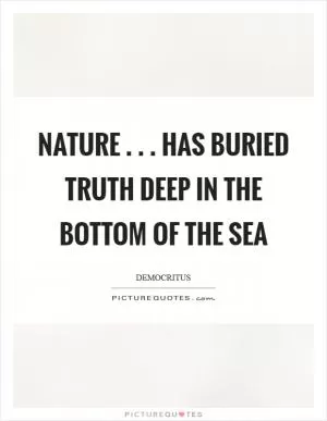 Nature . . . has buried truth deep in the bottom of the sea Picture Quote #1