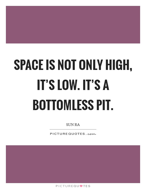 Space is not only high, it's low. It's a bottomless pit. Picture Quote #1