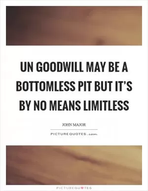 UN goodwill may be a bottomless pit but it’s by no means limitless Picture Quote #1