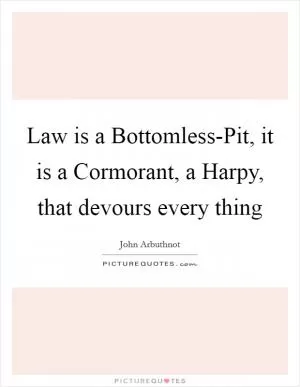 Law is a Bottomless-Pit, it is a Cormorant, a Harpy, that devours every thing Picture Quote #1