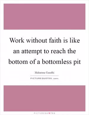 Work without faith is like an attempt to reach the bottom of a bottomless pit Picture Quote #1