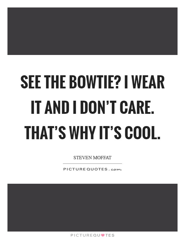 See the bowtie? I wear it and I don't care. That's why it's cool. Picture Quote #1