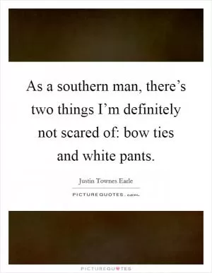 As a southern man, there’s two things I’m definitely not scared of: bow ties and white pants Picture Quote #1