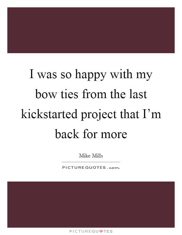 I was so happy with my bow ties from the last kickstarted project that I'm back for more Picture Quote #1