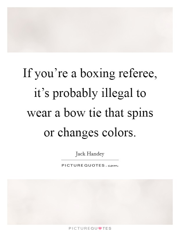 If you're a boxing referee, it's probably illegal to wear a bow tie that spins or changes colors. Picture Quote #1