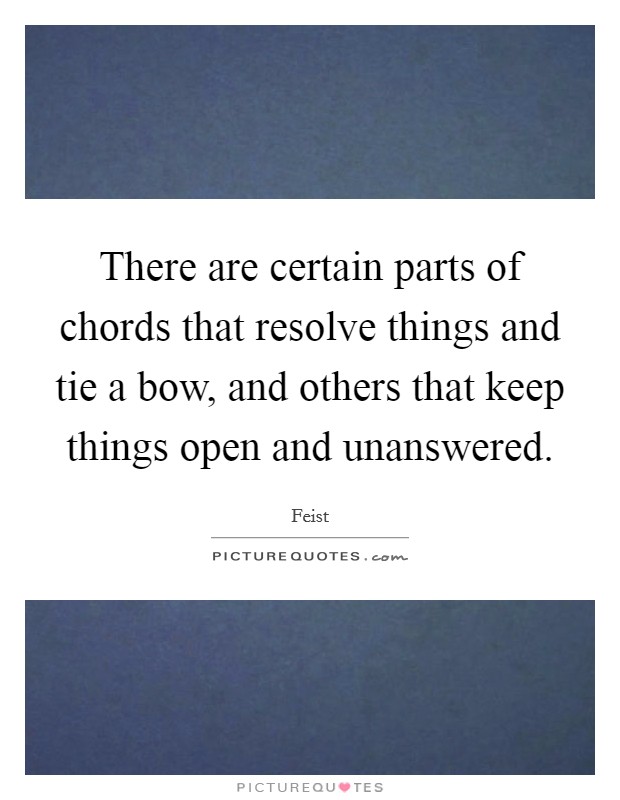 There are certain parts of chords that resolve things and tie a bow, and others that keep things open and unanswered. Picture Quote #1