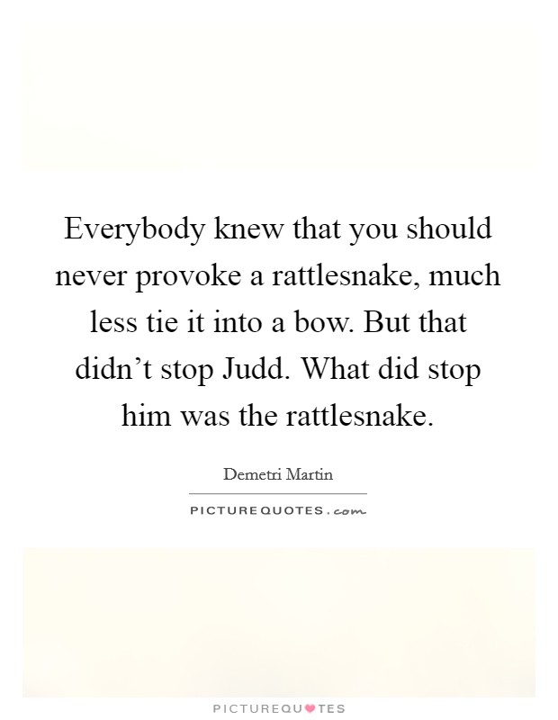 Everybody knew that you should never provoke a rattlesnake, much less tie it into a bow. But that didn't stop Judd. What did stop him was the rattlesnake. Picture Quote #1